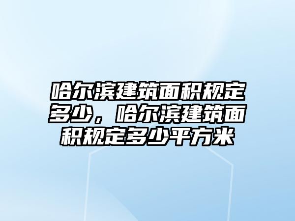 哈爾濱建筑面積規(guī)定多少，哈爾濱建筑面積規(guī)定多少平方米