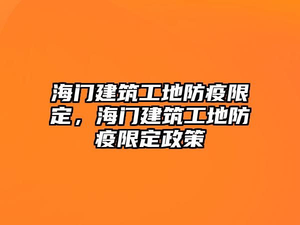 海門建筑工地防疫限定，海門建筑工地防疫限定政策