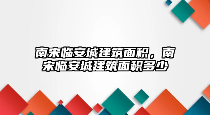 南宋臨安城建筑面積，南宋臨安城建筑面積多少