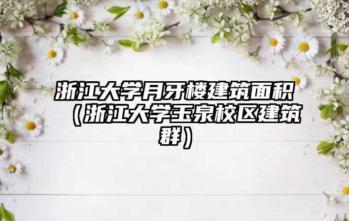 浙江大學月牙樓建筑面積（浙江大學玉泉校區(qū)建筑群）