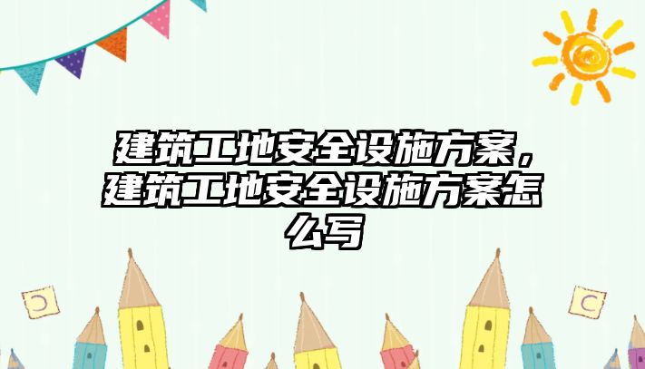 建筑工地安全設(shè)施方案，建筑工地安全設(shè)施方案怎么寫