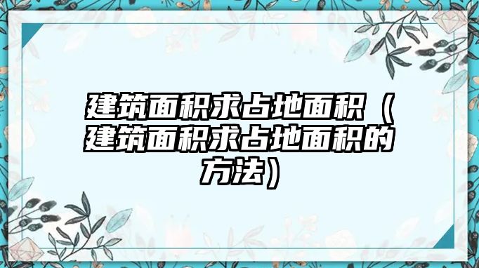 建筑面積求占地面積（建筑面積求占地面積的方法）