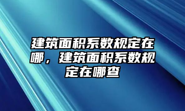 建筑面積系數(shù)規(guī)定在哪，建筑面積系數(shù)規(guī)定在哪查