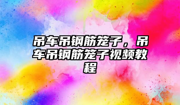 吊車吊鋼筋籠子，吊車吊鋼筋籠子視頻教程