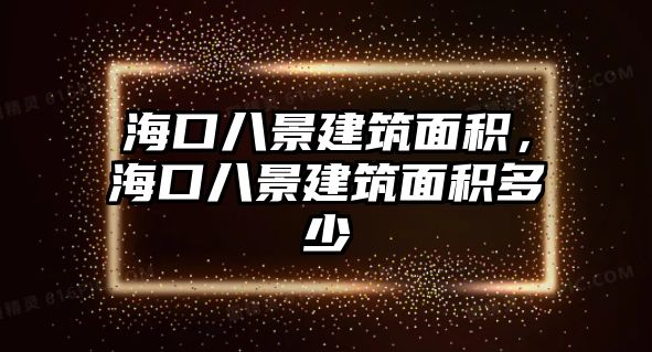 海口八景建筑面積，?？诎司敖ㄖ娣e多少