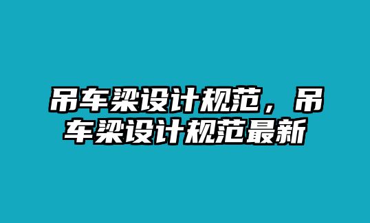 吊車梁設(shè)計規(guī)范，吊車梁設(shè)計規(guī)范最新