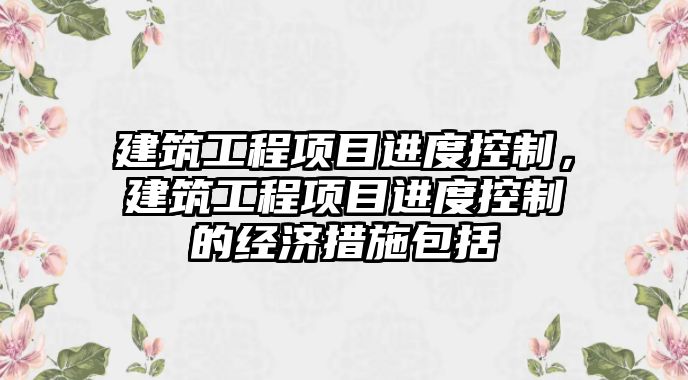 建筑工程項目進度控制，建筑工程項目進度控制的經濟措施包括