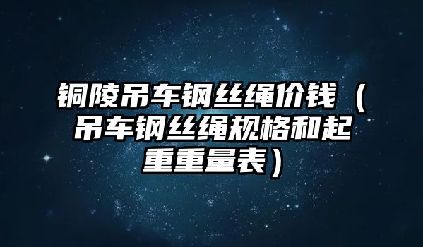 銅陵吊車鋼絲繩價(jià)錢（吊車鋼絲繩規(guī)格和起重重量表）