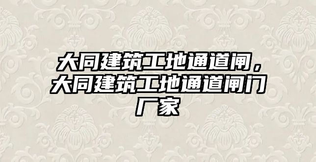 大同建筑工地通道閘，大同建筑工地通道閘門廠家