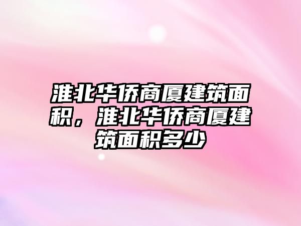 淮北華僑商廈建筑面積，淮北華僑商廈建筑面積多少