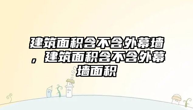 建筑面積含不含外幕墻，建筑面積含不含外幕墻面積