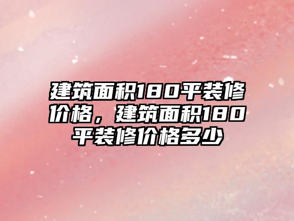 建筑面積180平裝修價格，建筑面積180平裝修價格多少