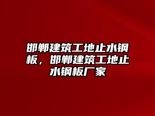 邯鄲建筑工地止水鋼板，邯鄲建筑工地止水鋼板廠家