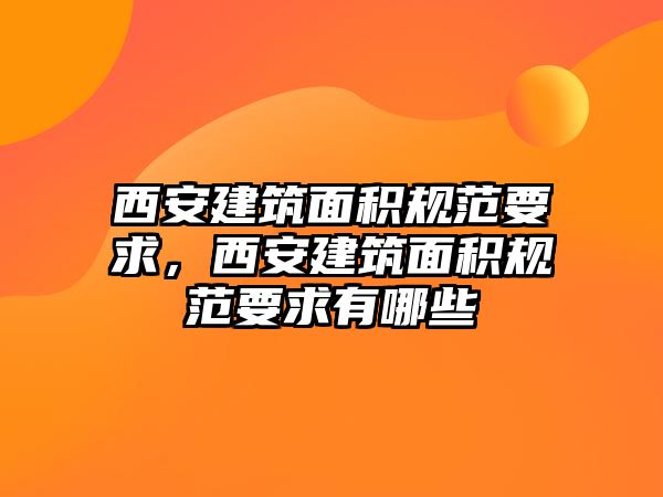 西安建筑面積規(guī)范要求，西安建筑面積規(guī)范要求有哪些