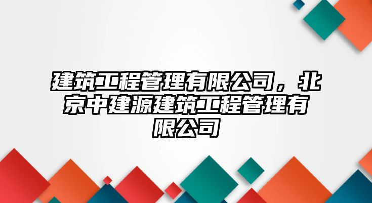 建筑工程管理有限公司，北京中建源建筑工程管理有限公司