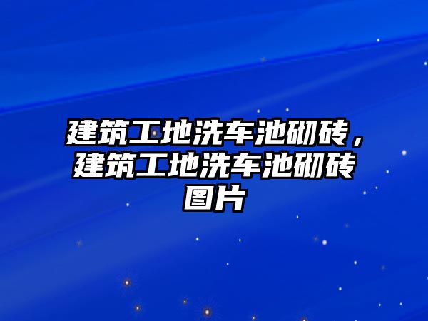 建筑工地洗車池砌磚，建筑工地洗車池砌磚圖片