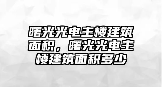 曙光光電主樓建筑面積，曙光光電主樓建筑面積多少