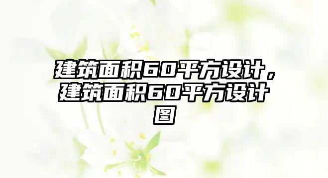 建筑面積60平方設(shè)計，建筑面積60平方設(shè)計圖