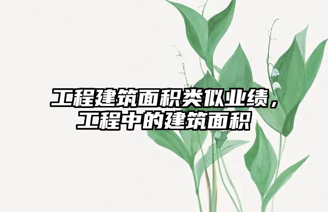 工程建筑面積類似業(yè)績(jī)，工程中的建筑面積