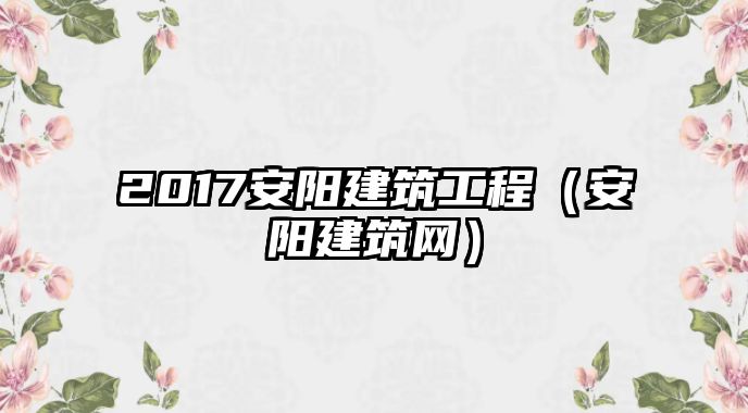 2017安陽(yáng)建筑工程（安陽(yáng)建筑網(wǎng)）