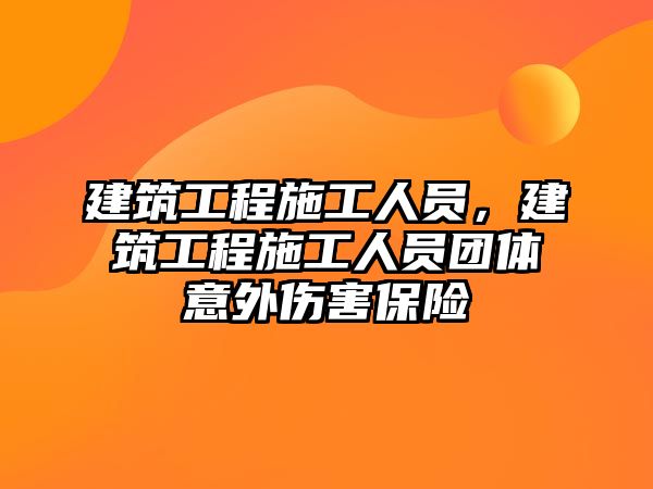 建筑工程施工人員，建筑工程施工人員團體意外傷害保險