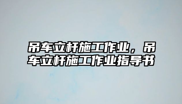 吊車立桿施工作業(yè)，吊車立桿施工作業(yè)指導書