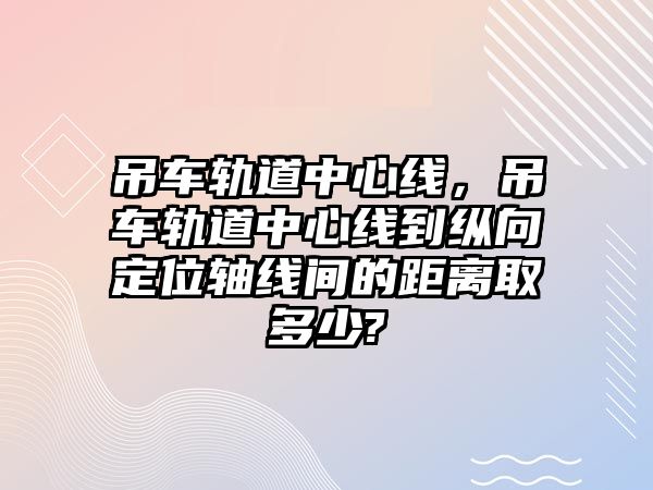 吊車軌道中心線，吊車軌道中心線到縱向定位軸線間的距離取多少?