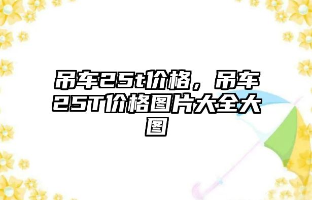 吊車25t價格，吊車25T價格圖片大全大圖