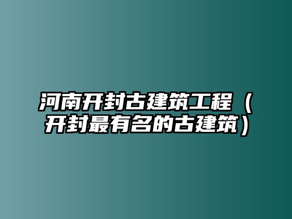 河南開封古建筑工程（開封最有名的古建筑）