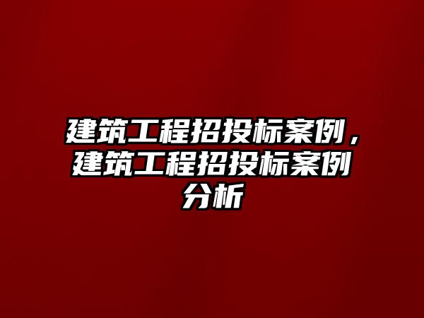 建筑工程招投標(biāo)案例，建筑工程招投標(biāo)案例分析