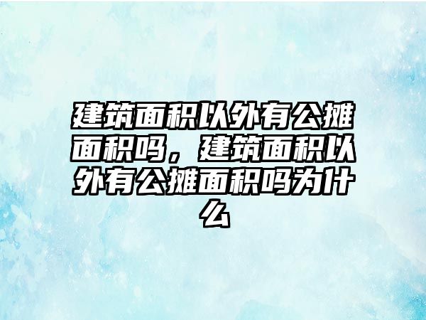 建筑面積以外有公攤面積嗎，建筑面積以外有公攤面積嗎為什么