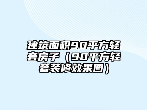 建筑面積90平方輕奢房子（90平方輕奢裝修效果圖）