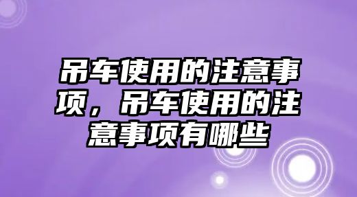 吊車使用的注意事項(xiàng)，吊車使用的注意事項(xiàng)有哪些