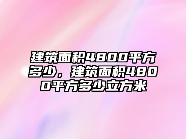 建筑面積4800平方多少，建筑面積4800平方多少立方米