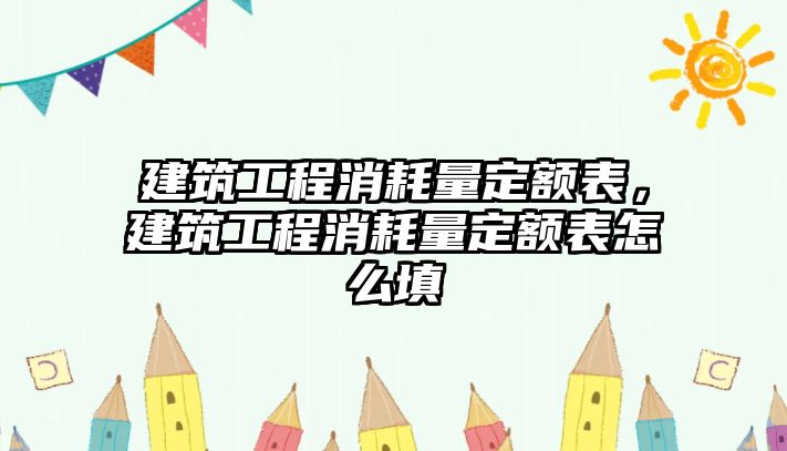 建筑工程消耗量定額表，建筑工程消耗量定額表怎么填