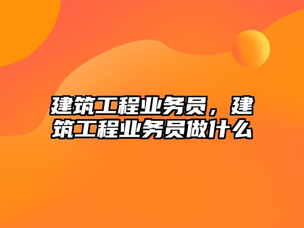 建筑工程業(yè)務(wù)員，建筑工程業(yè)務(wù)員做什么