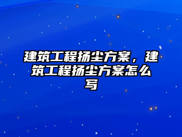 建筑工程揚(yáng)塵方案，建筑工程揚(yáng)塵方案怎么寫