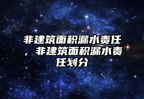 非建筑面積漏水責(zé)任，非建筑面積漏水責(zé)任劃分