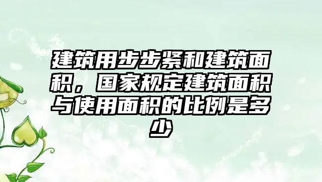 建筑用步步緊和建筑面積，國(guó)家規(guī)定建筑面積與使用面積的比例是多少