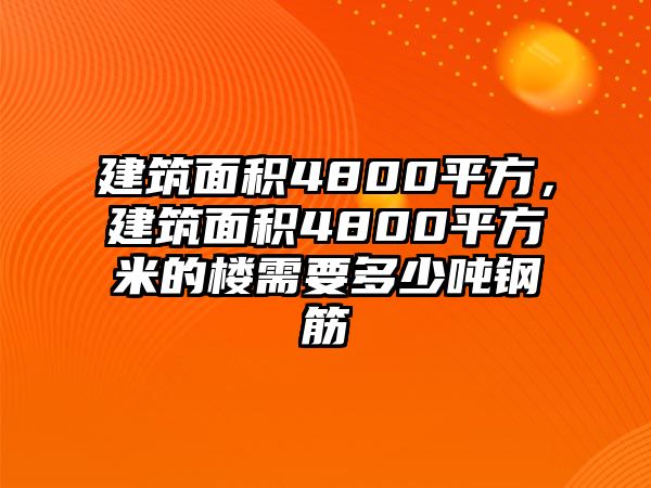 建筑面積4800平方，建筑面積4800平方米的樓需要多少噸鋼筋