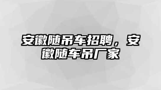 安徽隨吊車招聘，安徽隨車吊廠家