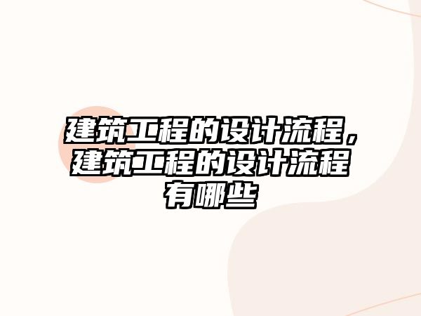 建筑工程的設(shè)計流程，建筑工程的設(shè)計流程有哪些