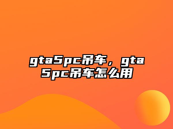 gta5pc吊車，gta5pc吊車怎么用