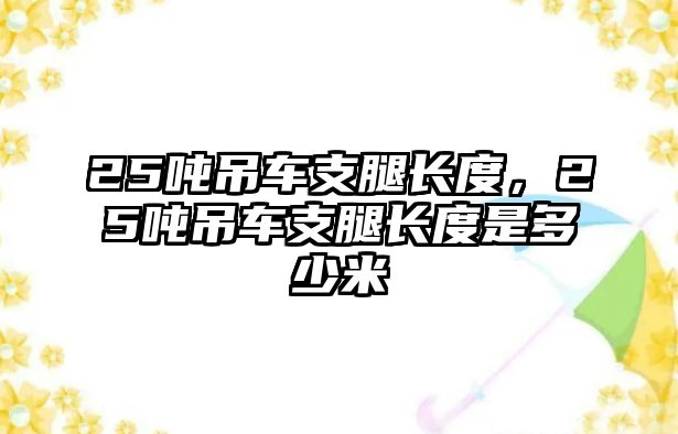 25噸吊車支腿長(zhǎng)度，25噸吊車支腿長(zhǎng)度是多少米