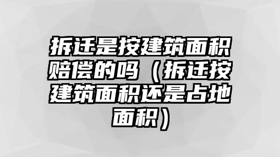 拆遷是按建筑面積賠償?shù)膯幔ú疬w按建筑面積還是占地面積）