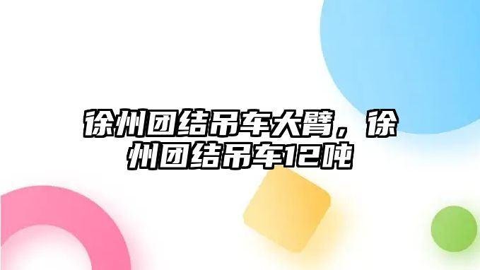 徐州團(tuán)結(jié)吊車大臂，徐州團(tuán)結(jié)吊車12噸