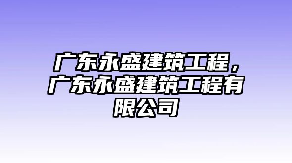 廣東永盛建筑工程，廣東永盛建筑工程有限公司