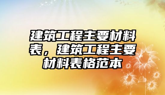 建筑工程主要材料表，建筑工程主要材料表格范本