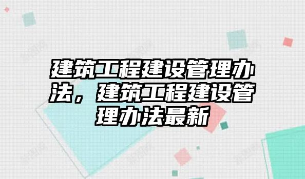 建筑工程建設(shè)管理辦法，建筑工程建設(shè)管理辦法最新