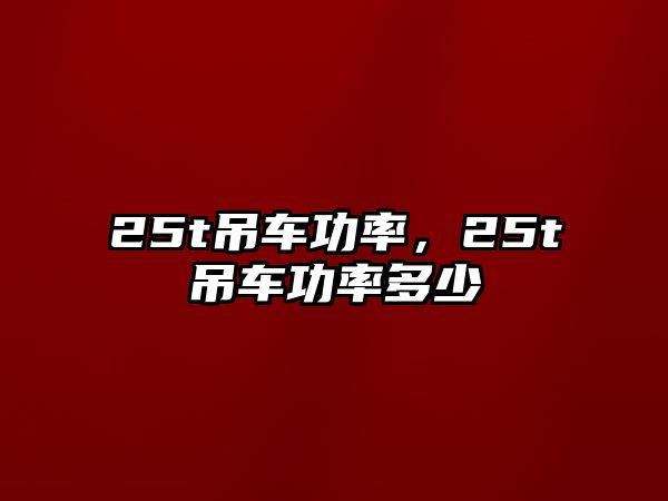 25t吊車功率，25t吊車功率多少